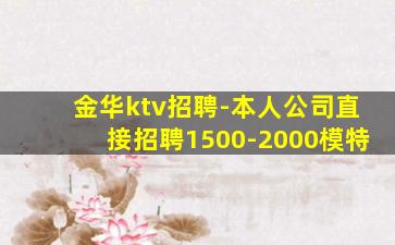 金华ktv招聘-本人公司直接招聘1500-2000模特
